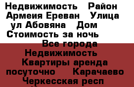 Недвижимость › Район ­ Армеия Ереван › Улица ­ ул Абовяна › Дом ­ 26 › Стоимость за ночь ­ 2 800 - Все города Недвижимость » Квартиры аренда посуточно   . Карачаево-Черкесская респ.,Карачаевск г.